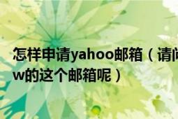 怎樣申請yahoo郵箱（請問我怎么樣才能進入yahoo.com.tw的這個郵箱呢）