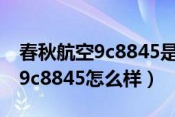 春秋航空9c8845是什么機(jī)型飛機(jī)（春秋航空9c8845怎么樣）