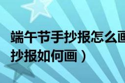 端午節(jié)手抄報(bào)怎么畫二年級(jí)（二年級(jí)端午節(jié)手抄報(bào)如何畫）