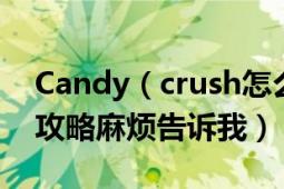 Candy（crush怎么玩?無(wú)限命無(wú)需內(nèi)購(gòu)修改攻略麻煩告訴我）