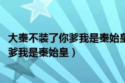 大秦不裝了你爹我是秦始皇txt下載筆趣閣（大秦：不裝了你爹我是秦始皇）