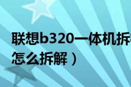 聯(lián)想b320一體機(jī)拆機(jī)教程（聯(lián)想一體機(jī)B320怎么拆解）