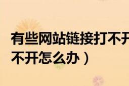 有些網(wǎng)站鏈接打不開怎么辦（有些網(wǎng)站鏈接打不開怎么辦）