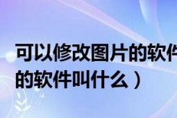 可以修改圖片的軟件叫什么（可以將照片修改的軟件叫什么）