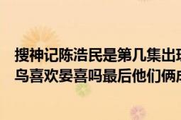 搜神記陳浩民是第幾集出現(xiàn)的（搜神記陳浩民版的里面的飛鳥(niǎo)喜歡晏喜嗎最后他們倆成了嗎）