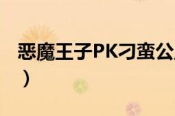 惡魔王子PK刁蠻公主（惡魔公主PK惡魔王子）