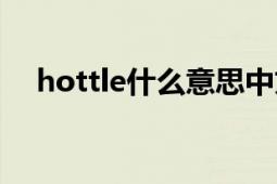 hottle什么意思中文（hottle什么意思）