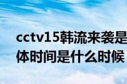 cctv15韓流來襲是在電視上有播放的嗎（具體時間是什么時候）