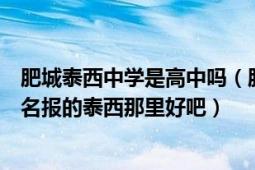 肥城泰西中學(xué)是高中嗎（肥城泰西中學(xué)好嗎今年考高中了報(bào)名報(bào)的泰西那里好吧）