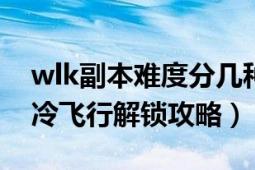 wlk副本難度分幾種（WLK飛行任務(wù)77級(jí)寒冷飛行解鎖攻略）