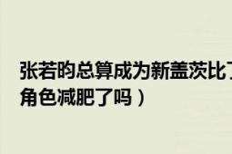 張若昀總算成為新蓋茨比了（張若昀瘦了好多他真的是因?yàn)榻巧珳p肥了嗎）