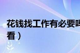 花錢找工作有必要嗎（關(guān)于花錢找工作你怎么看）