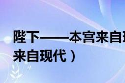 陛下——本宮來自現(xiàn)代 小說（陛下——本宮來自現(xiàn)代）