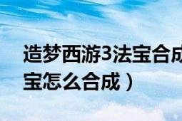 造夢西游3法寶合成大全圖片（造夢西游3法寶怎么合成）