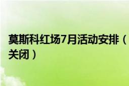 莫斯科紅場(chǎng)7月活動(dòng)安排（莫斯科紅場(chǎng)5月4日至9日期間為何關(guān)閉）