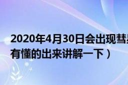 2020年4月30日會(huì)出現(xiàn)彗星嗎（4月30日將會(huì)出現(xiàn)彗星有沒(méi)有懂的出來(lái)講解一下）