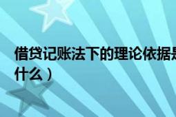 借貸記賬法下的理論依據(jù)是什么（借貸記賬法的理論依據(jù)是什么）