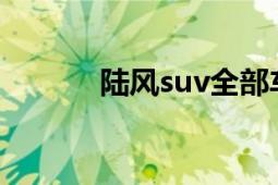 陸風(fēng)suv全部車型（陸風(fēng)SUV）