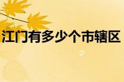 江門有多少個市轄區(qū)（江門 廣東省轄地級市）