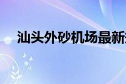 汕頭外砂機場最新規(guī)劃（汕頭外砂機場）