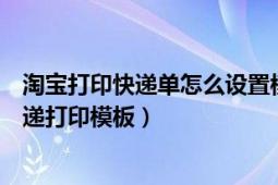 淘寶打印快遞單怎么設(shè)置模板（淘寶打印快遞單如何設(shè)置快遞打印模板）