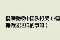 福原愛被中國隊(duì)打哭（福原愛曾打?qū)Ψ?1：0中國運(yùn)動員也有做過這樣的事嗎）