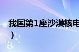 我國(guó)第1座沙漠核電站（我國(guó)有哪幾座核電站）