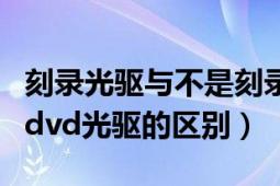 刻錄光驅(qū)與不是刻錄光驅(qū)的區(qū)別（刻錄光驅(qū)和dvd光驅(qū)的區(qū)別）