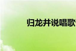 歸龍井說唱歌詞（歸龍井歌詞）