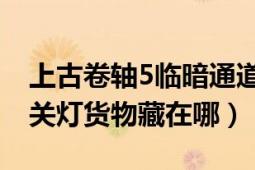 上古卷軸5臨暗通道怎么走（上古卷軸5:天際關(guān)燈貨物藏在哪）