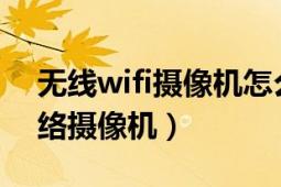 無線wifi攝像機怎么弄（什么是無線WIFI網(wǎng)絡攝像機）