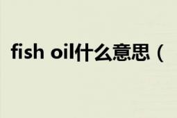 fish oil什么意思（“fishoil”是什么東西）