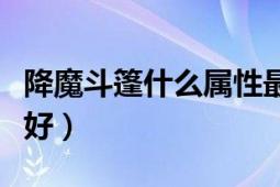 降魔斗篷什么屬性最好（降魔斗篷什么屬性最好）