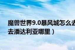 魔獸世界9.0暴風(fēng)城怎么去潘達(dá)利亞（魔獸世界里請(qǐng)問如何去潘達(dá)利亞哪里）