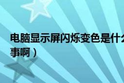 電腦顯示屏閃爍變色是什么原因（電腦屏幕閃爍變色怎么回事?。?></div></a><div   id=