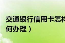 交通銀行信用卡怎樣辦理（交通銀行信用卡如何辦理）