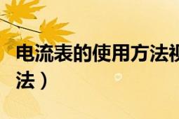 電流表的使用方法視頻教程（電流表的使用方法）