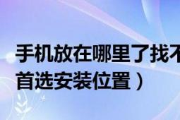 手機(jī)放在哪里了找不到怎么辦（如何確定手機(jī)首選安裝位置）