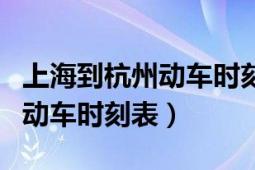 上海到杭州動車時刻表查詢結(jié)果（上海至杭州動車時刻表）