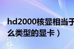 hd2000核顯相當(dāng)于什么顯卡（HD2000是什么類型的顯卡）