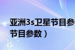 亞洲3s衛(wèi)星節(jié)目參數(shù)最新（亞洲3s衛(wèi)星免費節(jié)目參數(shù)）