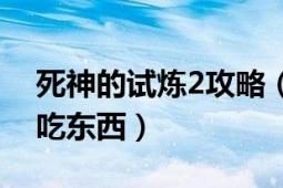 死神的試煉2攻略（死神的試練2正式版怎么吃東西）