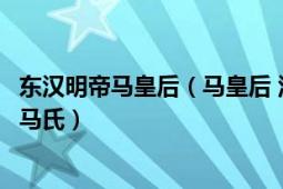 東漢明帝馬皇后（馬皇后 漢明帝劉莊皇后、漢章帝劉炟養(yǎng)母馬氏）