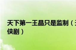 天下第一王晶只是監(jiān)制（天下第一 2005年王晶監(jiān)制古裝武俠?。?></div></a><div   id=