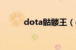 dota骷髏王（dota骷髏王全名）