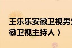 王樂樂安徽衛(wèi)視男生女生向前沖（王樂樂 安徽衛(wèi)視主持人）