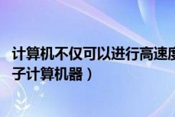 計算機不僅可以進行高速度運算（計算機 用于高速計算的電子計算機器）