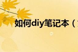 如何diy筆記本（如何diy筆記本電腦）