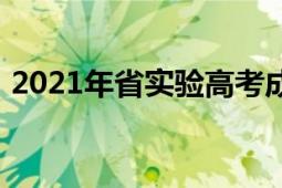 2021年省實(shí)驗(yàn)高考成績(jī)（2021年省級(jí)兩會(huì)）