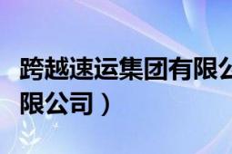 跨越速運集團有限公司資產(chǎn)（跨越速運集團有限公司）